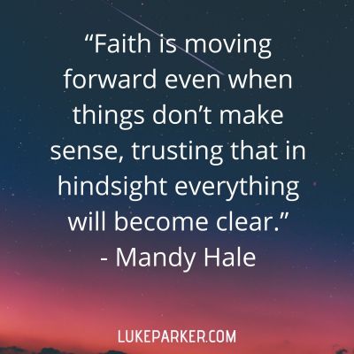 "Faith is moving forward even when things don't make sense, trusting that in hindsight everything will become clear." Mandy Hale
