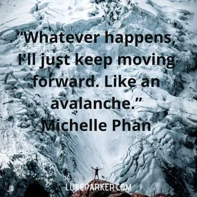 "Whatever happens, I'll just  keep moving forward. Like an avalanche." Michelle Phan