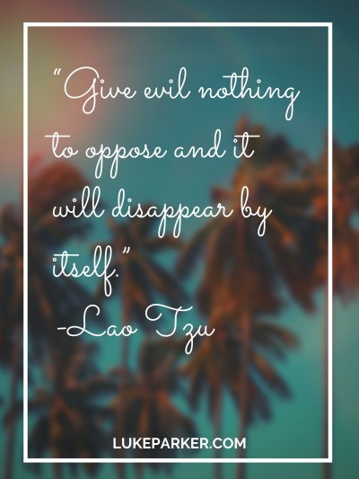 Give evil nothing to oppose and it will disappear by itself