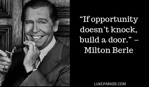 “If opportunity doesn’t knock, build a door.” – Milton Berle